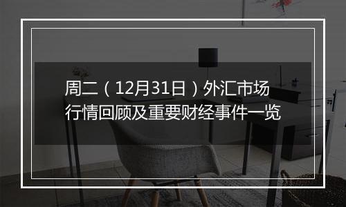 周二(12月31日)外汇市场行情回顾及重要财经事件一览