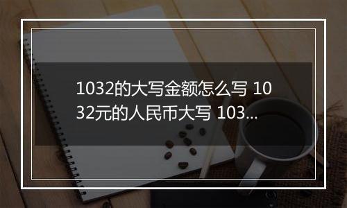 1032的大写金额怎么写 1032元的人民币大写 1032元的数字大写