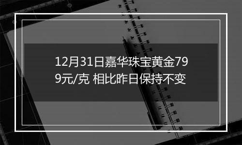12月31日嘉华珠宝黄金799元/克 相比昨日保持不变