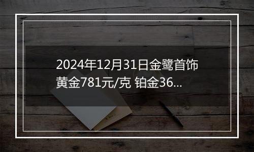 2024年12月31日金鹭首饰黄金781元/克 铂金360元/克