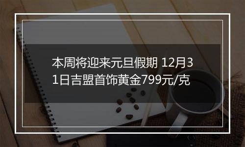 本周将迎来元旦假期 12月31日吉盟首饰黄金799元/克