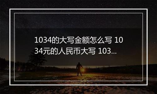 1034的大写金额怎么写 1034元的人民币大写 1034元的数字大写