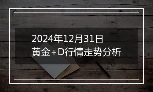 2024年12月31日黄金+D行情走势分析