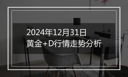 2024年12月31日黄金+D行情走势分析