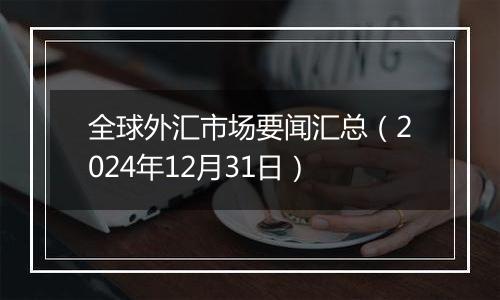 全球外汇市场要闻汇总(2024年12月31日)
