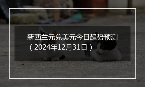 新西兰元兑美元今日趋势预测(2024年12月31日)