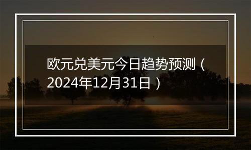 欧元兑美元今日趋势预测(2024年12月31日)