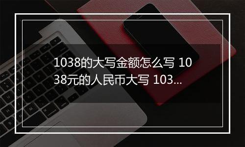 1038的大写金额怎么写 1038元的人民币大写 1038元的数字大写