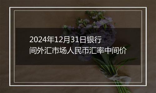 2024年12月31日银行间外汇市场人民币汇率中间价