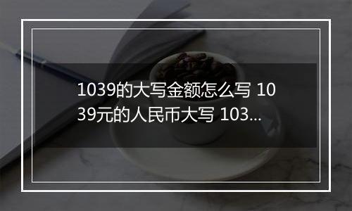 1039的大写金额怎么写 1039元的人民币大写 1039元的数字大写