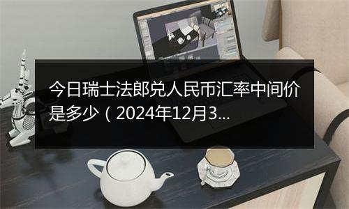 今日瑞士法郎兑人民币汇率中间价是多少(2024年12月31日)