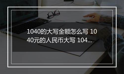 1040的大写金额怎么写 1040元的人民币大写 1040元的数字大写