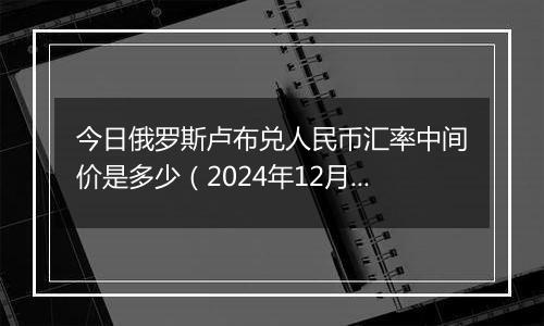 今日俄罗斯卢布兑人民币汇率中间价是多少(2024年12月31日)