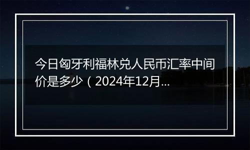 今日匈牙利福林兑人民币汇率中间价是多少(2024年12月31日)