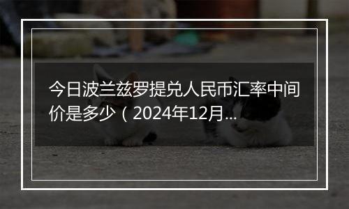 今日波兰兹罗提兑人民币汇率中间价是多少(2024年12月31日)