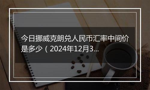 今日挪威克朗兑人民币汇率中间价是多少(2024年12月31日)