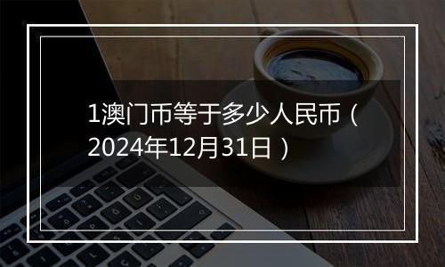 1澳门币等于多少人民币(2024年12月31日)