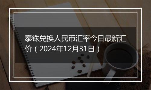 泰铢兑换人民币汇率今日最新汇价(2024年12月31日)