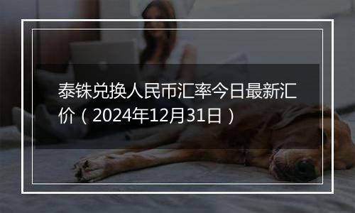 泰铢兑换人民币汇率今日最新汇价(2024年12月31日)