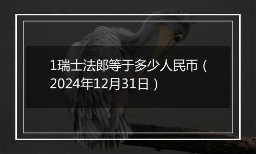 1瑞士法郎等于多少人民币(2024年12月31日)