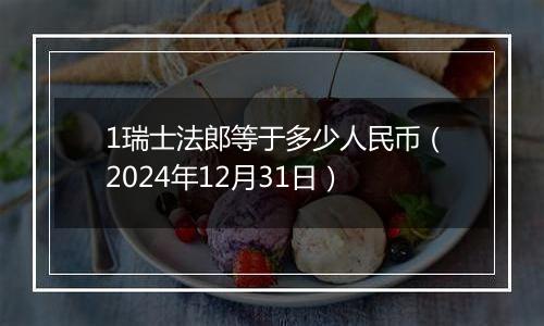 1瑞士法郎等于多少人民币(2024年12月31日)