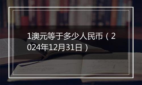 1澳元等于多少人民币(2024年12月31日)