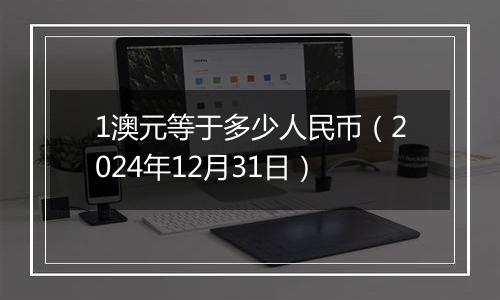 1澳元等于多少人民币(2024年12月31日)