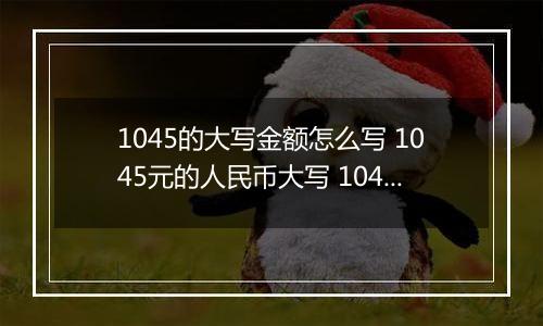 1045的大写金额怎么写 1045元的人民币大写 1045元的数字大写