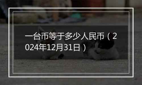 一台币等于多少人民币(2024年12月31日)