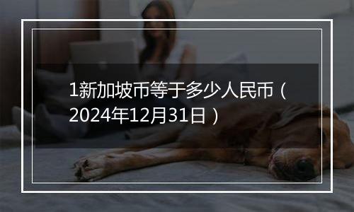 1新加坡币等于多少人民币(2024年12月31日)