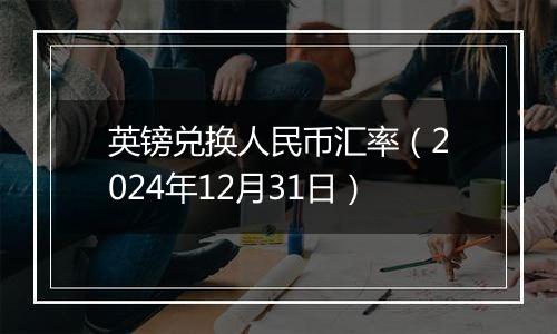 英镑兑换人民币汇率(2024年12月31日)