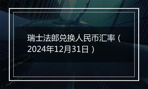 瑞士法郎兑换人民币汇率(2024年12月31日)