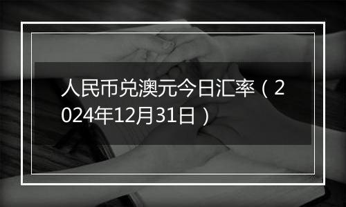 人民币兑澳元今日汇率(2024年12月31日)