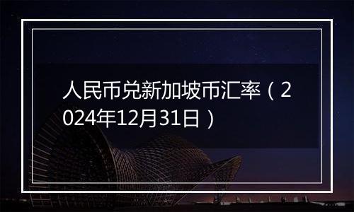 人民币兑新加坡币汇率(2024年12月31日)