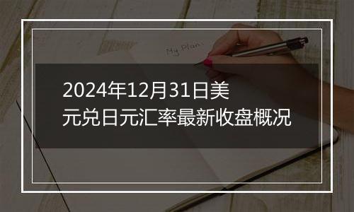 2024年12月31日美元兑日元汇率最新收盘概况
