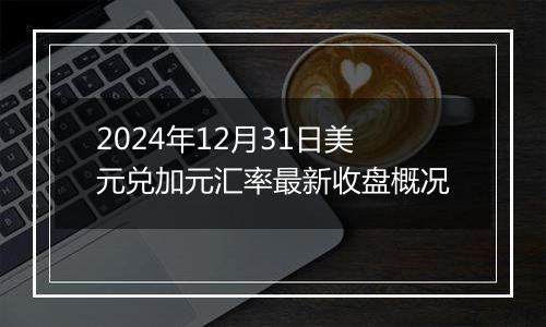 2024年12月31日美元兑加元汇率最新收盘概况
