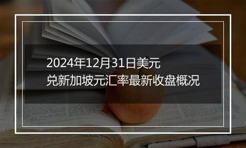 2024年12月31日美元兑新加坡元汇率最新收盘概况