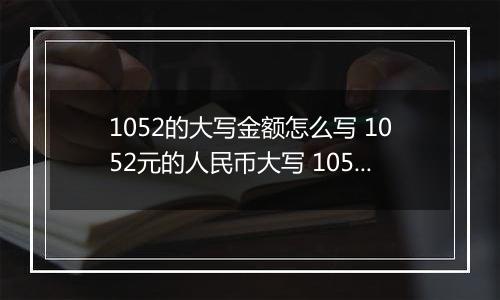1052的大写金额怎么写 1052元的人民币大写 1052元的数字大写