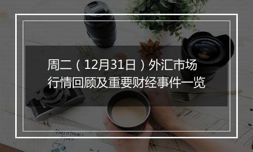 周二(12月31日)外汇市场行情回顾及重要财经事件一览