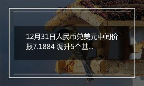 12月31日人民币兑美元中间价报7.1884 调升5个基点