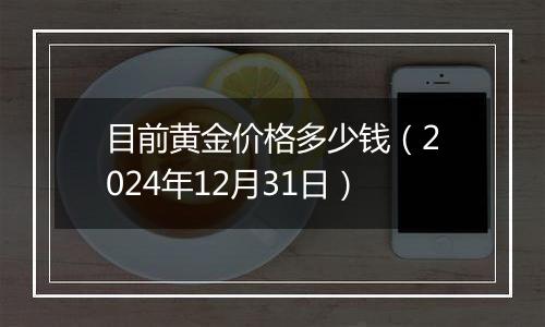目前黄金价格多少钱(2024年12月31日)
