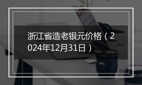 浙江省造老银元价格(2024年12月31日)