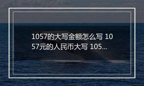 1057的大写金额怎么写 1057元的人民币大写 1057元的数字大写