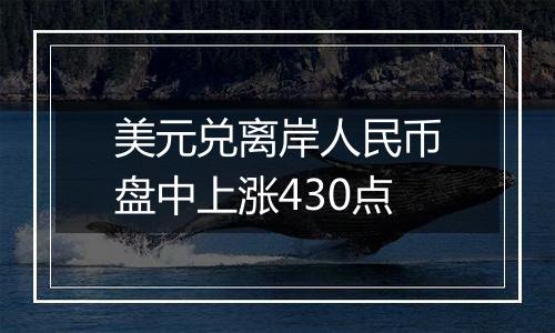 美元兑离岸人民币盘中上涨430点