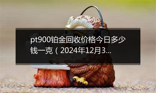 pt900铂金回收价格今日多少钱一克(2024年12月31日)