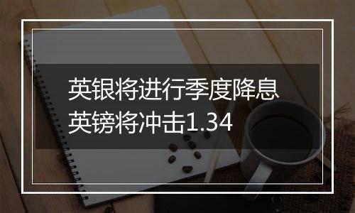 英银将进行季度降息 英镑将冲击1.34