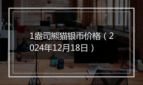 1盎司熊猫银币价格(2024年12月18日)