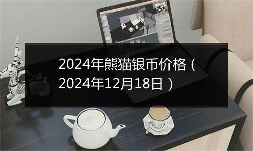 2024年熊猫银币价格(2024年12月18日)