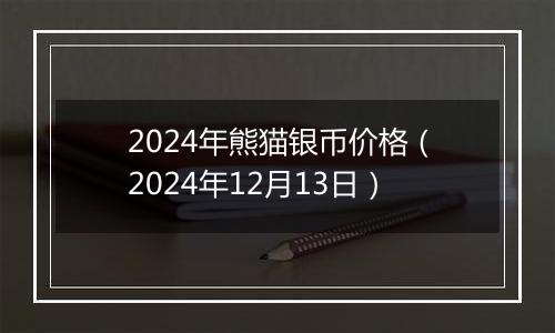 2024年熊猫银币价格(2024年12月13日)