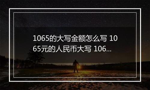 1065的大写金额怎么写 1065元的人民币大写 1065元的数字大写